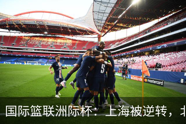 国际篮联洲际杯：上海被逆转，北控遭遇连败