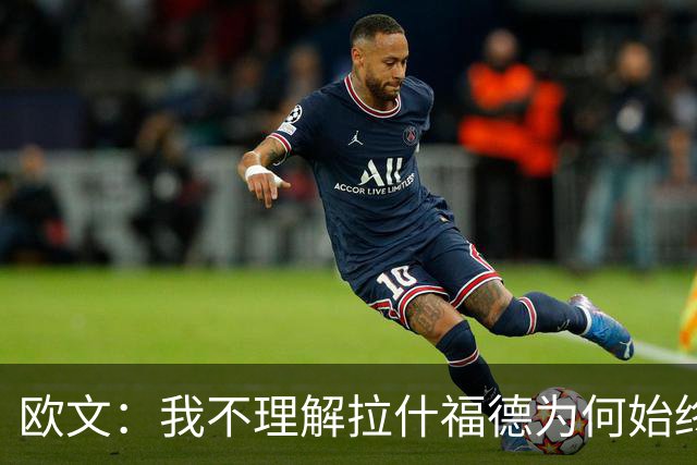 欧文：我不理解拉什福德为何始终面露忧郁